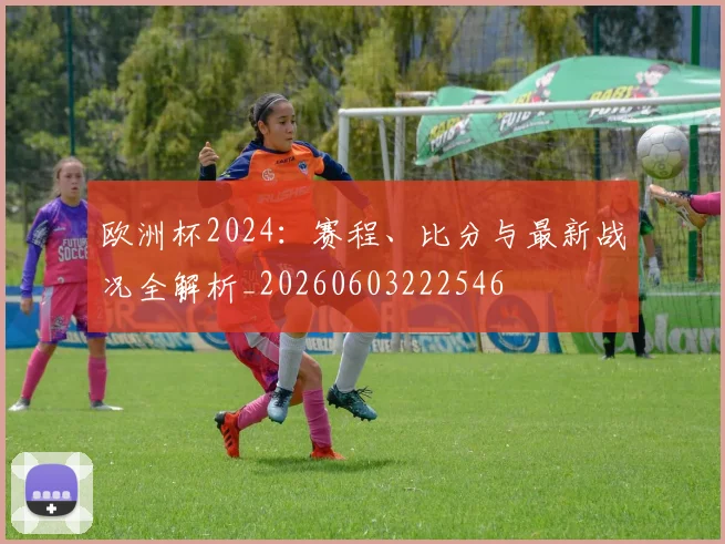 欧洲杯2024:赛程、比分与最新战况全解析_20260603222546