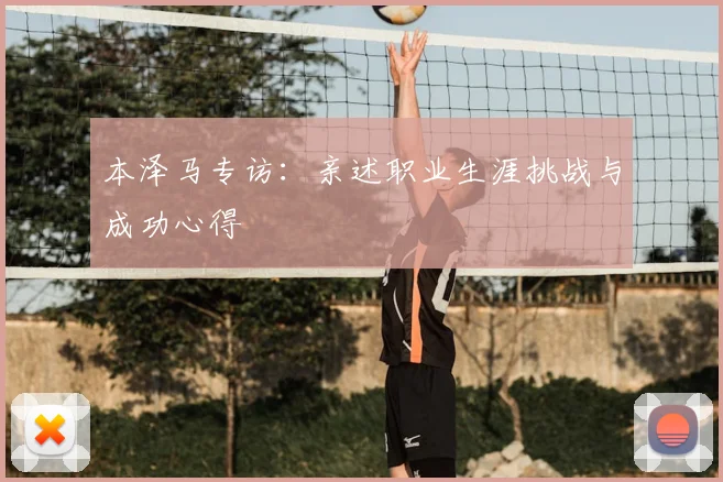 本泽马专访:亲述职业生涯挑战与成功心得