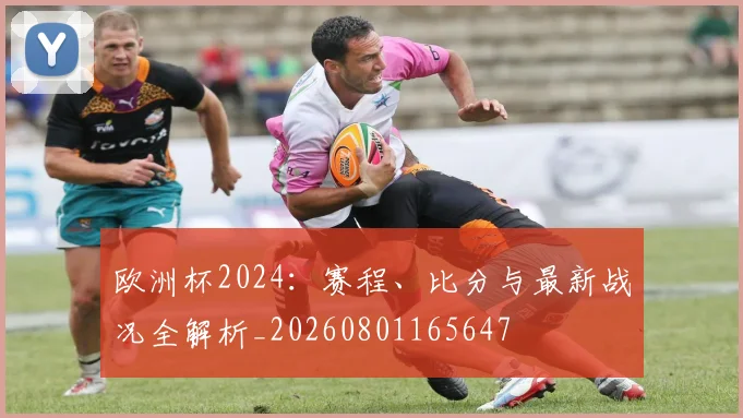 欧洲杯2024:赛程、比分与最新战况全解析_20260801165647