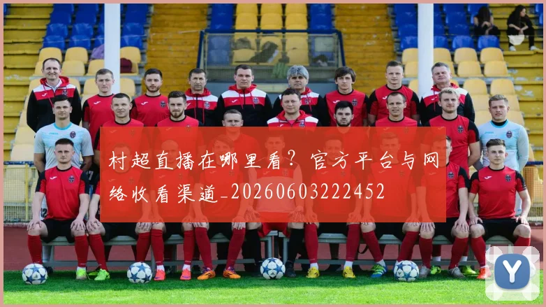 村超直播在哪里看？官方平台与网络收看渠道_20260603222452