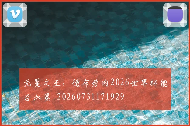 无冕之王,德布劳内2026世界杯能否加冕_20260731171929