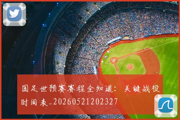 国足世预赛赛程全知道：关键战役时间表_20260521202327