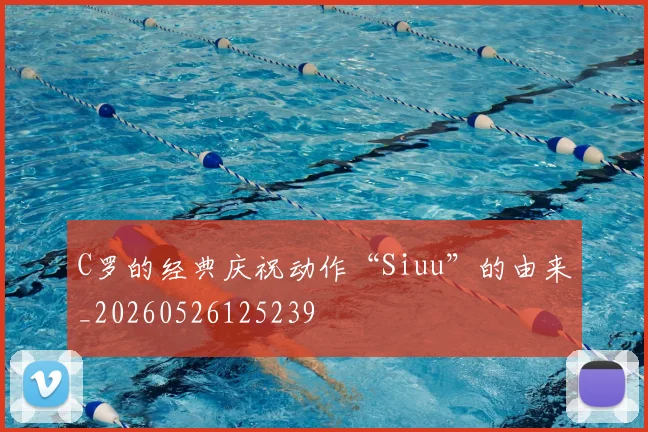 C罗的经典庆祝动作“Siuu”的由来_20260526125239