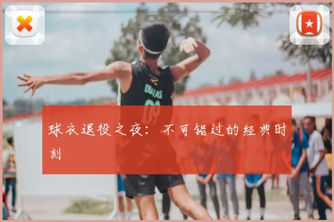 球衣退役之夜：不可错过的经典时刻