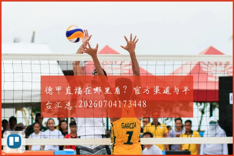 德甲直播在哪里看？官方渠道与平台汇总_20260704173448