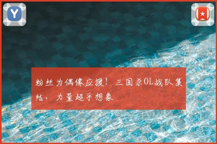 粉丝为偶像应援!三国杀OL战队集结,力量超乎想象