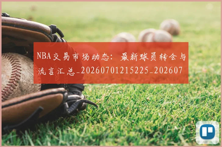 NBA交易市场动态：最新球员转会与流言汇总_20260701215225_20260714204825