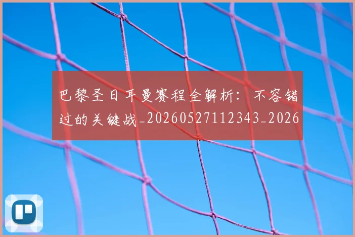 巴黎圣日耳曼赛程全解析：不容错过的关键战_20260527112343_20260704171301