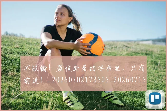 不服输！最佳新秀的字典里，只有前进！_20260702173505_20260715185745