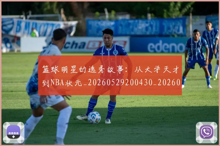 篮球明星的选秀故事:从大学天才到NBA状元_20260529200430_20260708200657