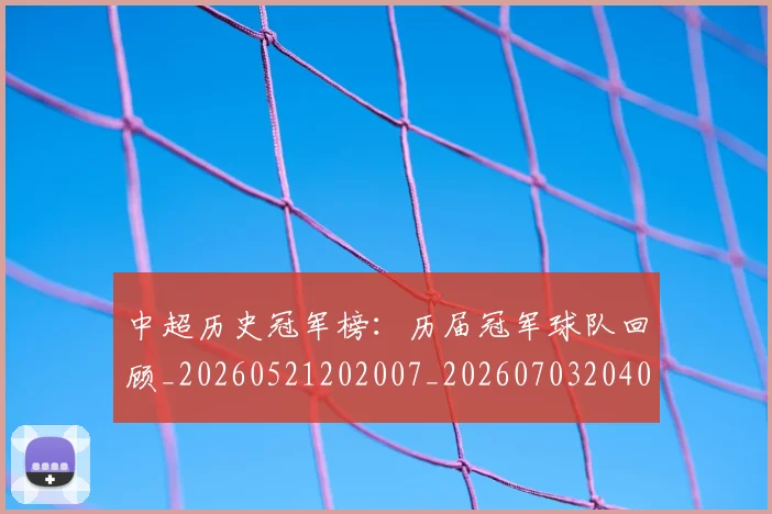 中超历史冠军榜：历届冠军球队回顾_20260521202007_20260703204047