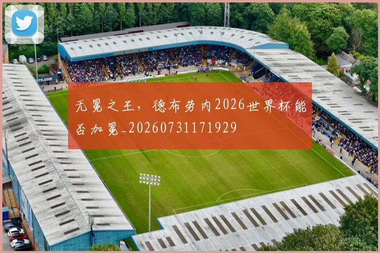 无冕之王,德布劳内2026世界杯能否加冕_20260731171929