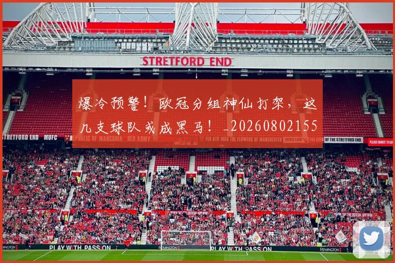爆冷预警！欧冠分组神仙打架，这几支球队或成黑马！_20260802155135