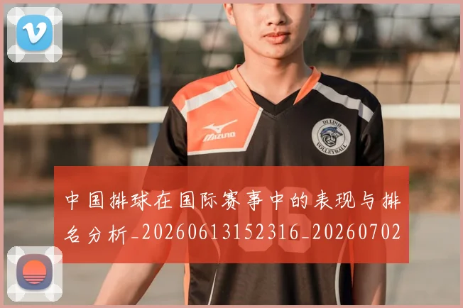 中国排球在国际赛事中的表现与排名分析_20260613152316_20260702202222_20260715194540