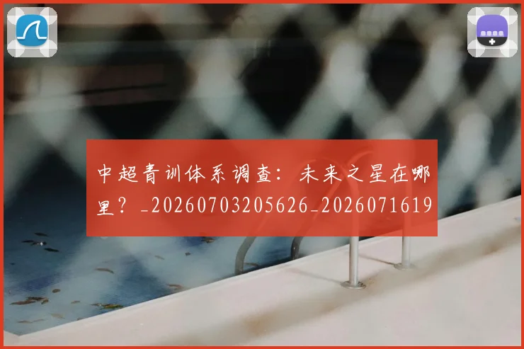 中超青训体系调查:未来之星在哪里?_20260703205626_20260716191417