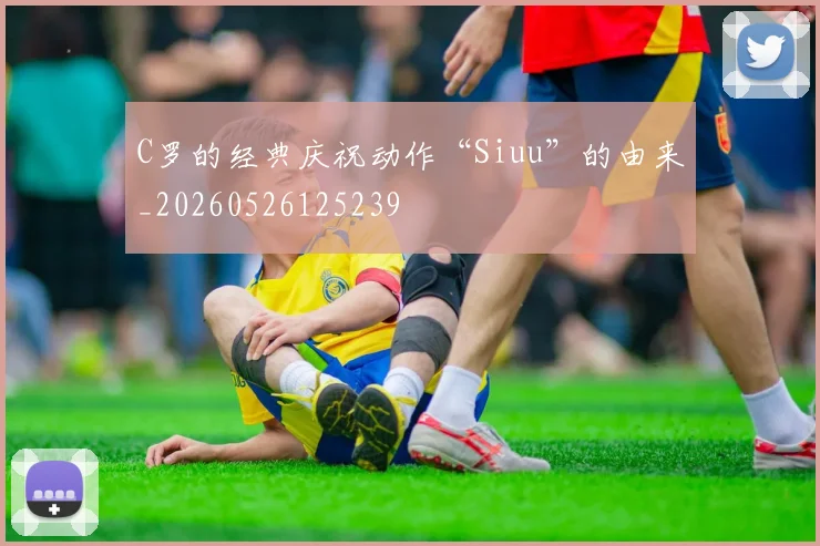 C罗的经典庆祝动作“Siuu”的由来_20260526125239