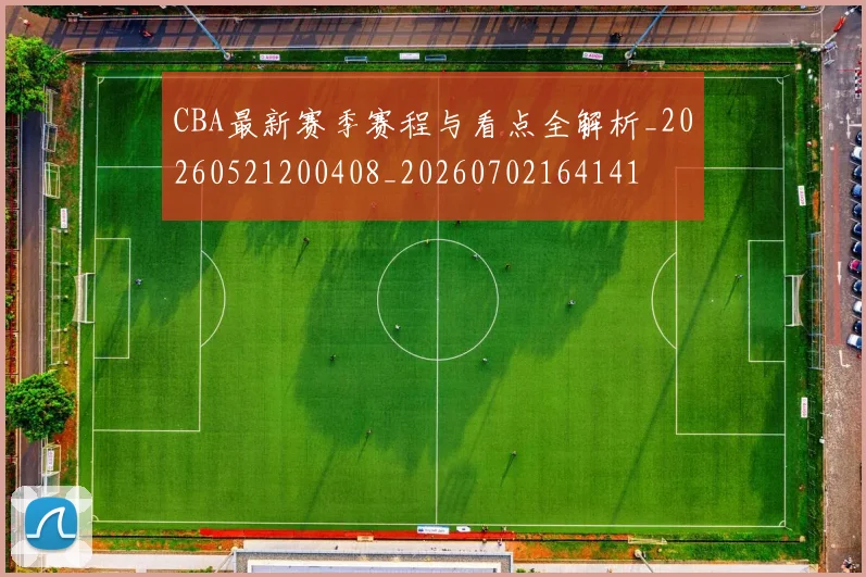 CBA最新赛季赛程与看点全解析_20260521200408_20260702164141