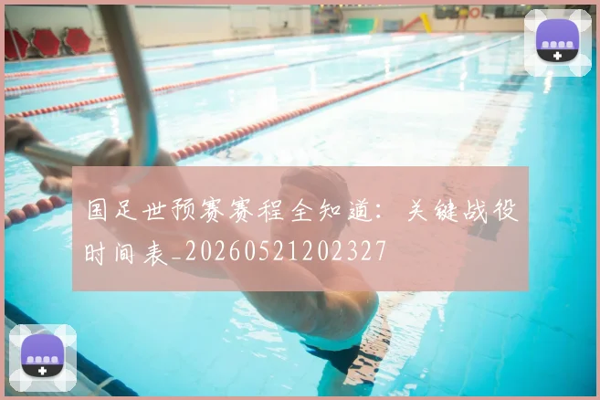 国足世预赛赛程全知道：关键战役时间表_20260521202327