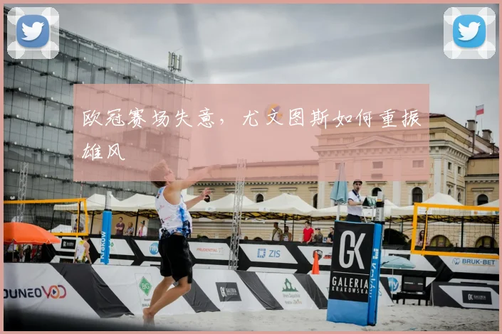 欧冠赛场失意,尤文图斯如何重振雄风