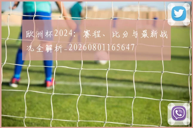 欧洲杯2024:赛程、比分与最新战况全解析_20260801165647