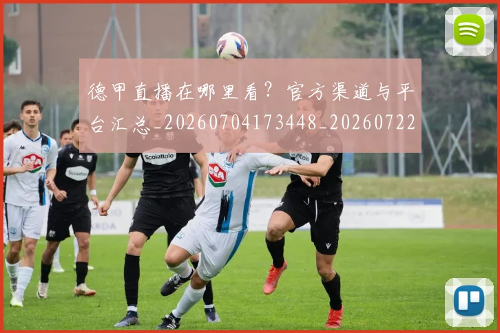 德甲直播在哪里看？官方渠道与平台汇总_20260704173448_20260722162142