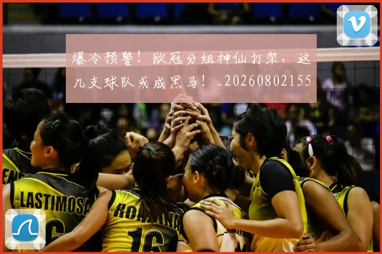 爆冷预警！欧冠分组神仙打架，这几支球队或成黑马！_20260802155135