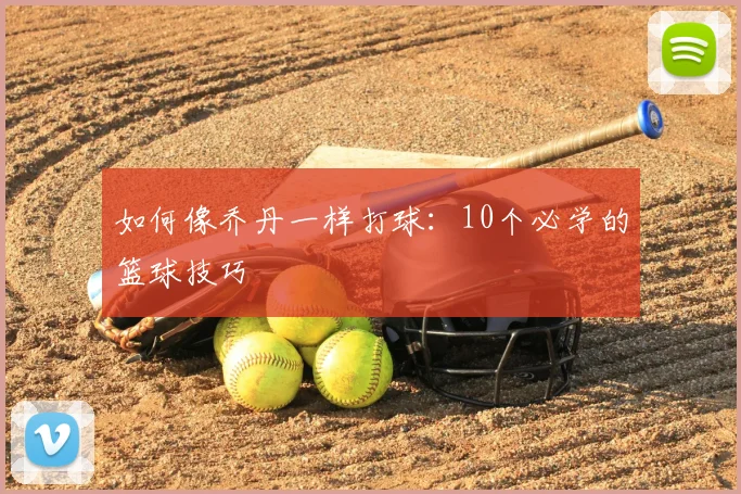 如何像乔丹一样打球:10个必学的篮球技巧