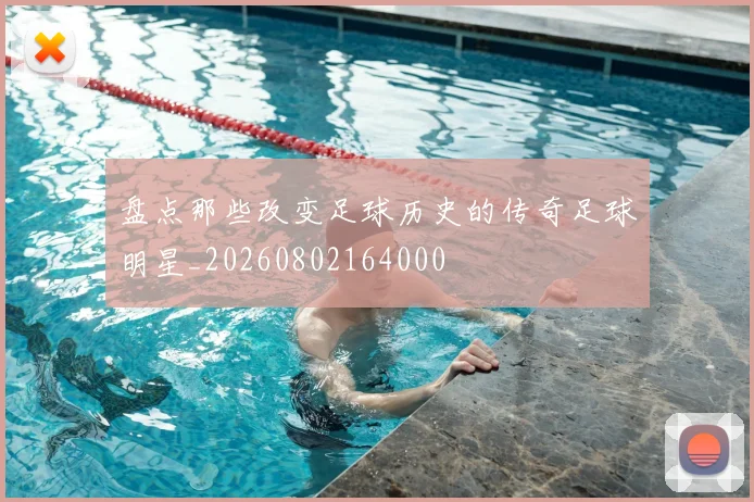 盘点那些改变足球历史的传奇足球明星_20260802164000