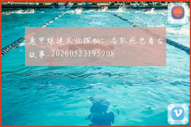 意甲球迷文化探秘：各队死忠看台故事_20260523195908