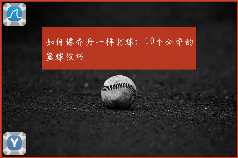 如何像乔丹一样打球:10个必学的篮球技巧