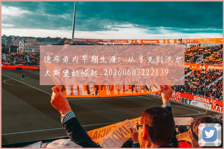 德布劳内早期生涯:从亨克到沃尔夫斯堡的崛起_20260603222139