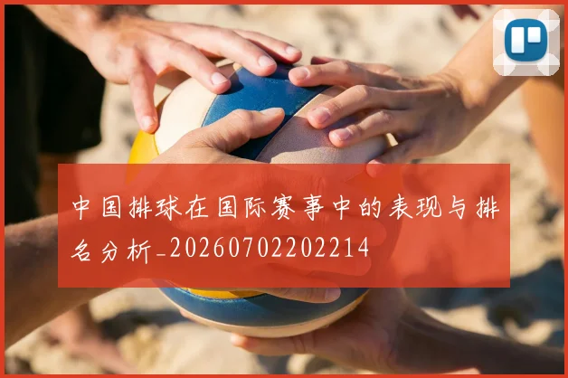 中国排球在国际赛事中的表现与排名分析_20260702202214