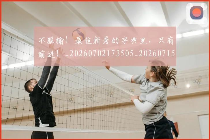 不服输！最佳新秀的字典里，只有前进！_20260702173505_20260715185745