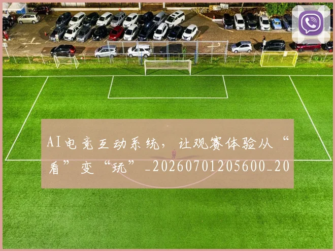 AI电竞互动系统，让观赛体验从“看”变“玩”_20260701205600_20260712042305