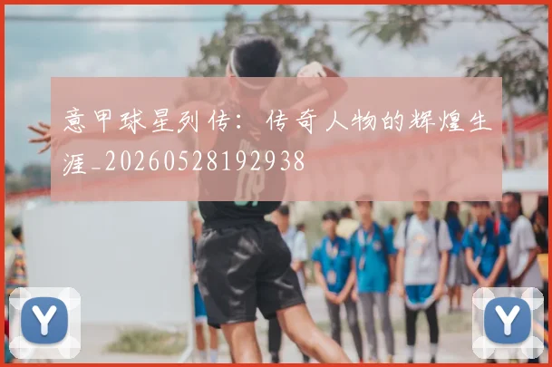 意甲球星列传:传奇人物的辉煌生涯_20260528192938