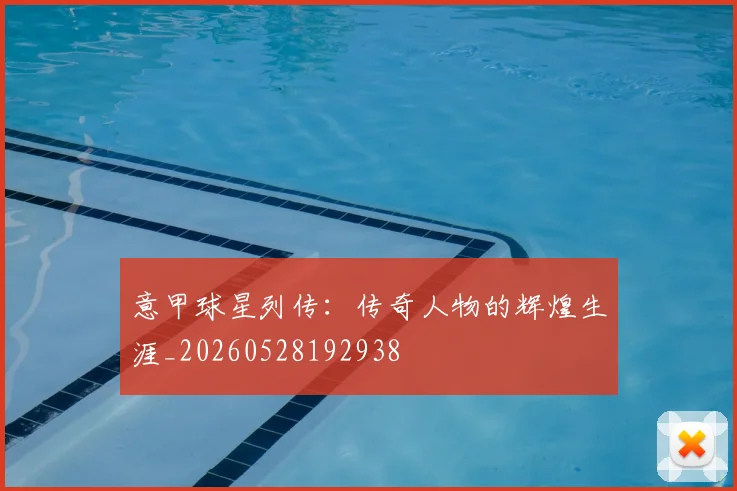 意甲球星列传:传奇人物的辉煌生涯_20260528192938