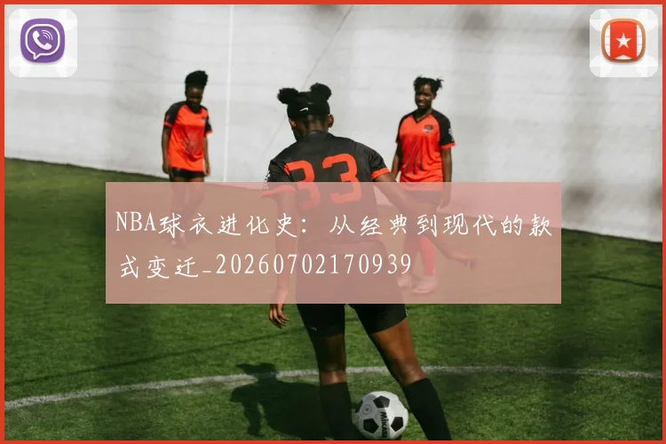 NBA球衣进化史：从经典到现代的款式变迁_20260702170939