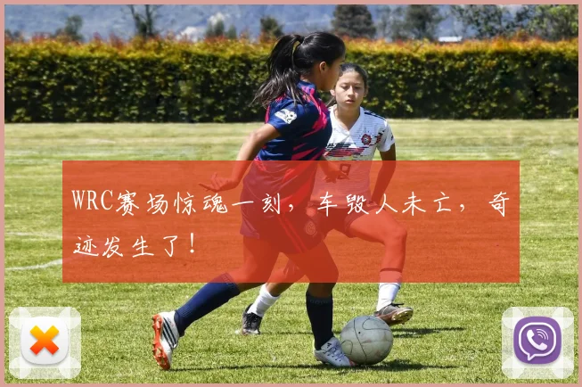 WRC赛场惊魂一刻，车毁人未亡，奇迹发生了！