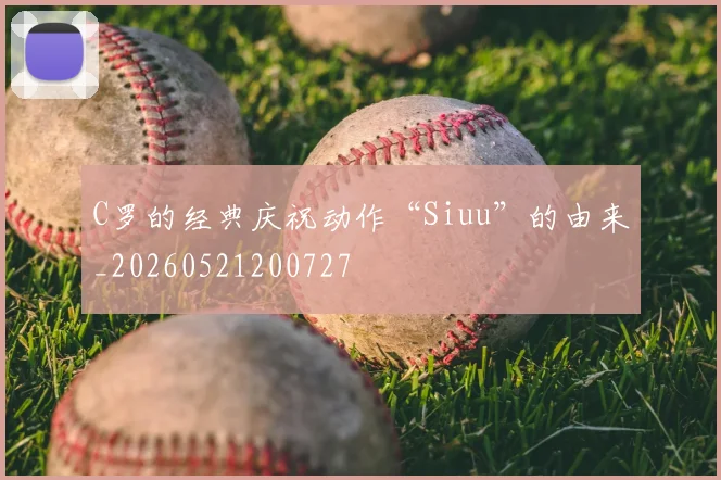 C罗的经典庆祝动作“Siuu”的由来_20260521200727