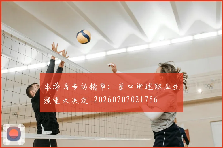 本泽马专访精华:亲口讲述职业生涯重大决定_20260707021756