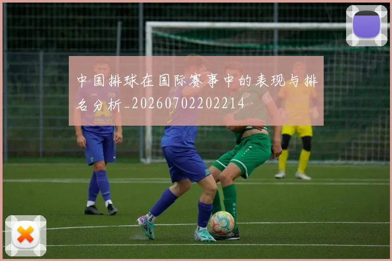 中国排球在国际赛事中的表现与排名分析_20260702202214