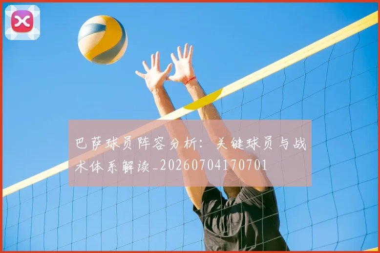 巴萨球员阵容分析：关键球员与战术体系解读_20260704170701