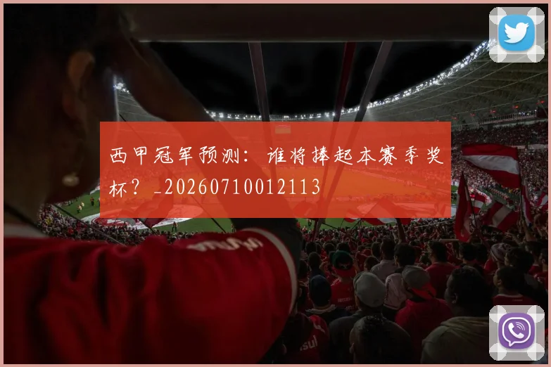 西甲冠军预测:谁将捧起本赛季奖杯?_20260710012113