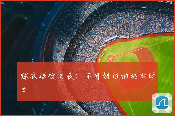 球衣退役之夜：不可错过的经典时刻