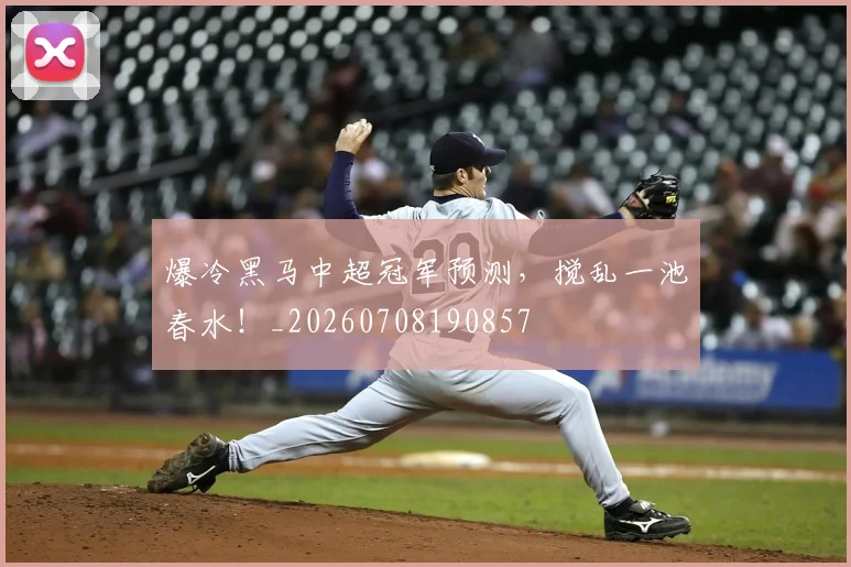 爆冷黑马中超冠军预测,搅乱一池春水!_20260708190857