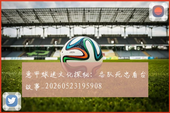 意甲球迷文化探秘：各队死忠看台故事_20260523195908