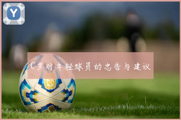 C罗对年轻球员的忠告与建议