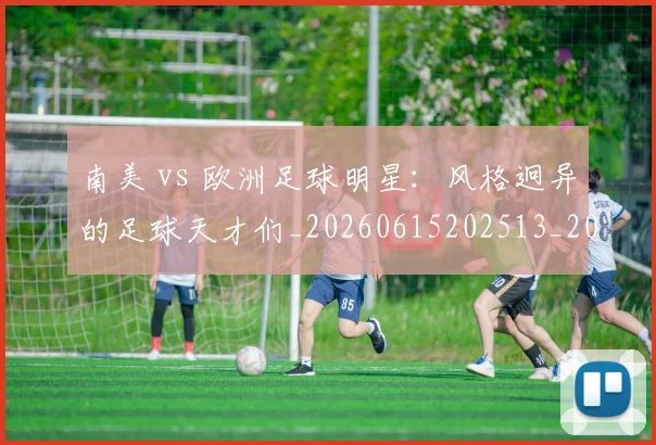 南美 vs 欧洲足球明星：风格迥异的足球天才们_20260615202513_20260703221024