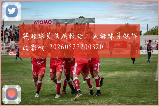 英超球员伤病报告:关键球员缺阵的影响_20260523200320