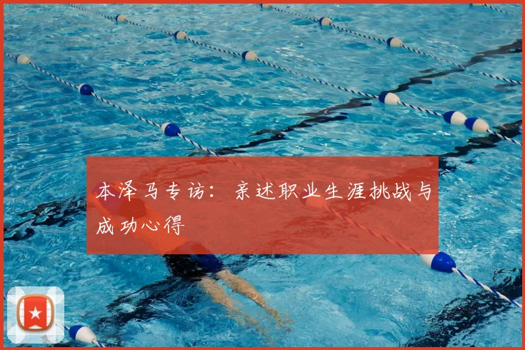 本泽马专访:亲述职业生涯挑战与成功心得